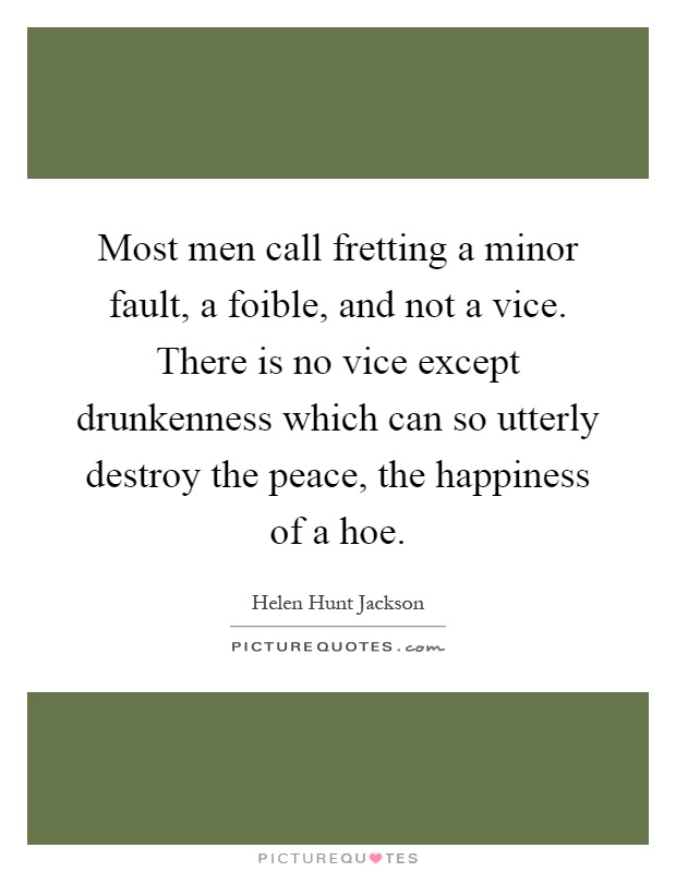 Most men call fretting a minor fault, a foible, and not a vice. There is no vice except drunkenness which can so utterly destroy the peace, the happiness of a hoe Picture Quote #1