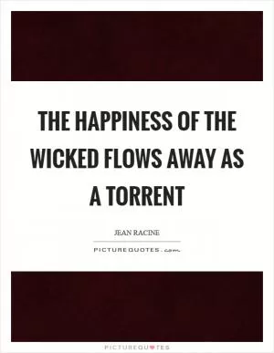 The happiness of the wicked flows away as a torrent Picture Quote #1
