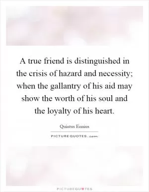 A true friend is distinguished in the crisis of hazard and necessity; when the gallantry of his aid may show the worth of his soul and the loyalty of his heart Picture Quote #1