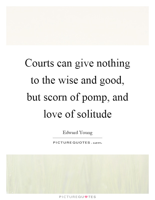 Courts can give nothing to the wise and good, but scorn of pomp, and love of solitude Picture Quote #1
