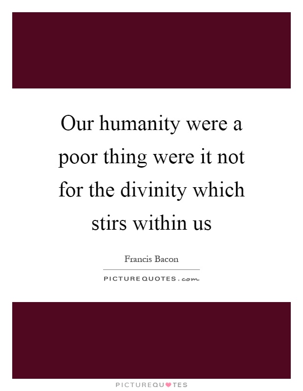 Our humanity were a poor thing were it not for the divinity which stirs within us Picture Quote #1