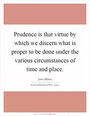 Prudence is that virtue by which we discern what is proper to be done under the various circumstances of time and place Picture Quote #1
