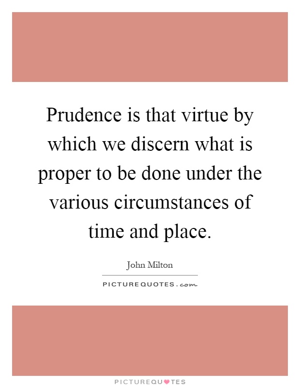 Prudence is that virtue by which we discern what is proper to be done under the various circumstances of time and place Picture Quote #1