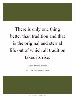 There is only one thing better than tradition and that is the original and eternal life out of which all tradition takes its rise Picture Quote #1