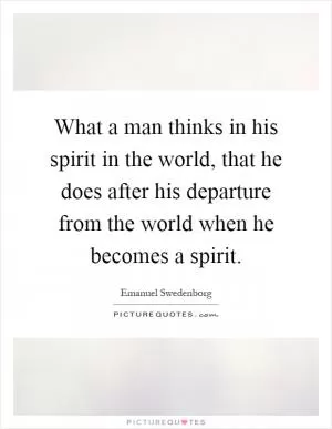What a man thinks in his spirit in the world, that he does after his departure from the world when he becomes a spirit Picture Quote #1