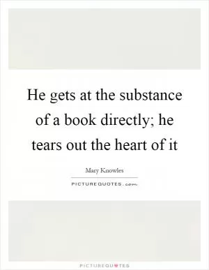 He gets at the substance of a book directly; he tears out the heart of it Picture Quote #1