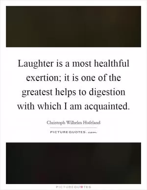 Laughter is a most healthful exertion; it is one of the greatest helps to digestion with which I am acquainted Picture Quote #1