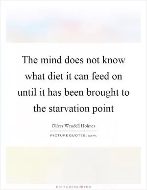 The mind does not know what diet it can feed on until it has been brought to the starvation point Picture Quote #1