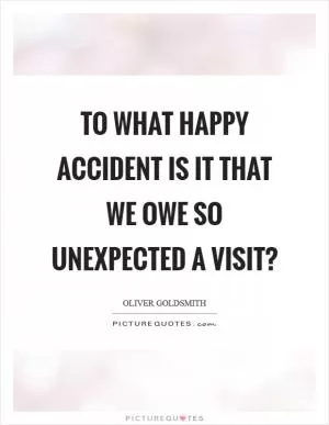 To what happy accident is it that we owe so unexpected a visit? Picture Quote #1