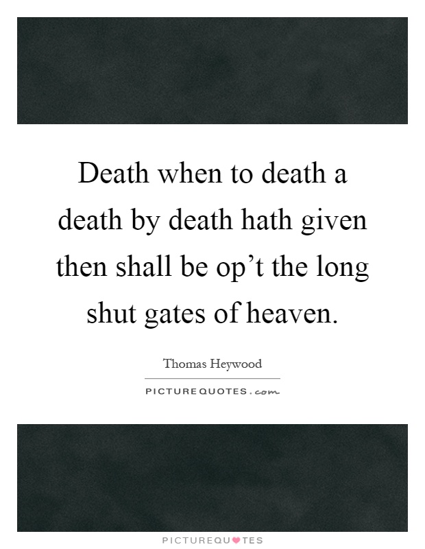 Death when to death a death by death hath given then shall be op't the long shut gates of heaven Picture Quote #1