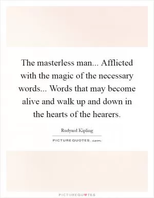 The masterless man... Afflicted with the magic of the necessary words... Words that may become alive and walk up and down in the hearts of the hearers Picture Quote #1