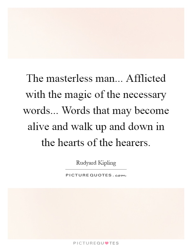 The masterless man... Afflicted with the magic of the necessary words... Words that may become alive and walk up and down in the hearts of the hearers Picture Quote #1