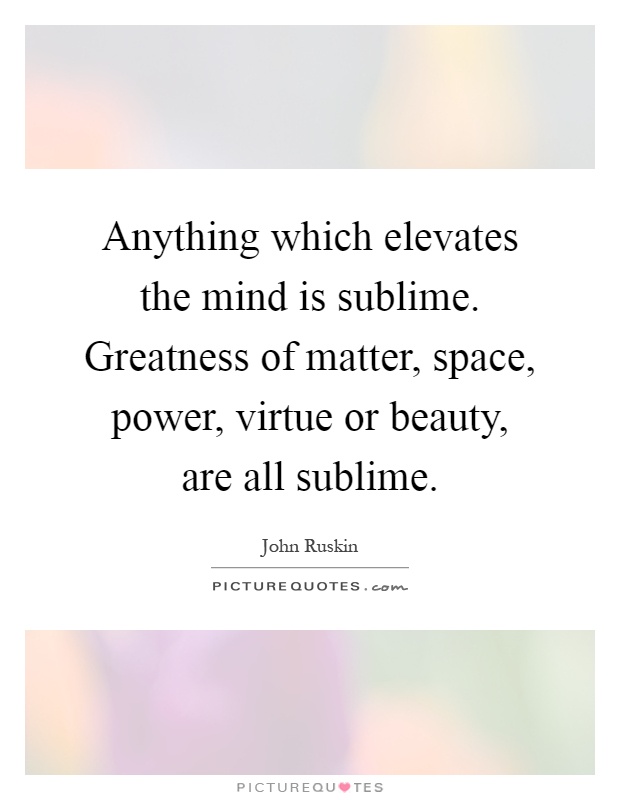 Anything which elevates the mind is sublime. Greatness of... | Picture ...