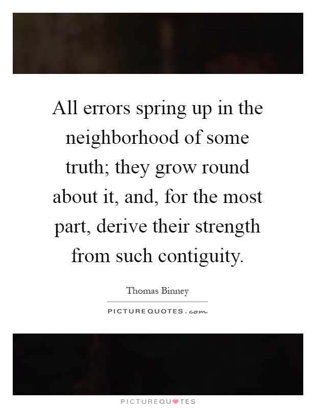 All errors spring up in the neighborhood of some truth; they grow round about it, and, for the most part, derive their strength from such contiguity Picture Quote #1