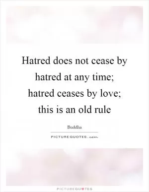 Hatred does not cease by hatred at any time; hatred ceases by love; this is an old rule Picture Quote #1