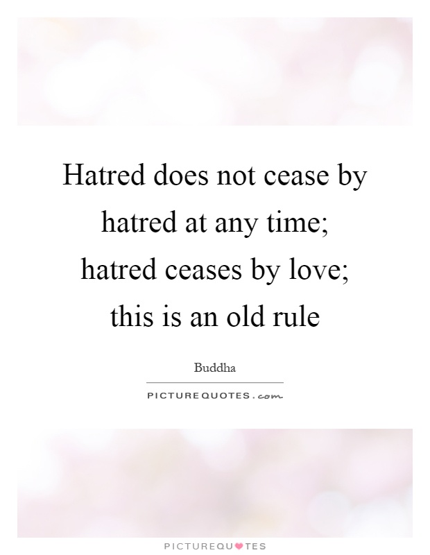 Hatred does not cease by hatred at any time; hatred ceases by love; this is an old rule Picture Quote #1