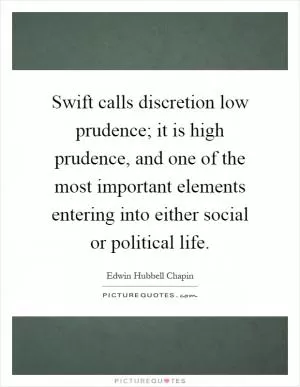 Swift calls discretion low prudence; it is high prudence, and one of the most important elements entering into either social or political life Picture Quote #1