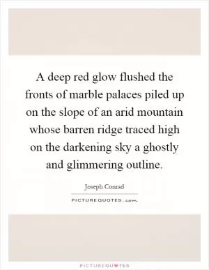 A deep red glow flushed the fronts of marble palaces piled up on the slope of an arid mountain whose barren ridge traced high on the darkening sky a ghostly and glimmering outline Picture Quote #1