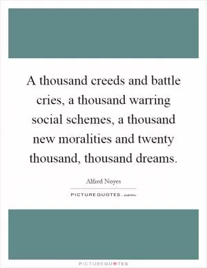 A thousand creeds and battle cries, a thousand warring social schemes, a thousand new moralities and twenty thousand, thousand dreams Picture Quote #1