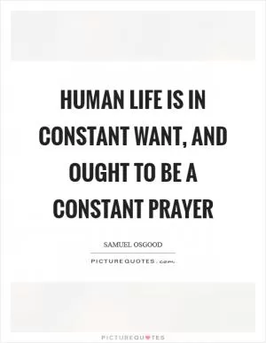 Human life is in constant want, and ought to be a constant prayer Picture Quote #1