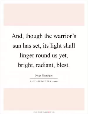 And, though the warrior’s sun has set, its light shall linger round us yet, bright, radiant, blest Picture Quote #1