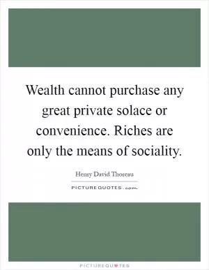 Wealth cannot purchase any great private solace or convenience. Riches are only the means of sociality Picture Quote #1