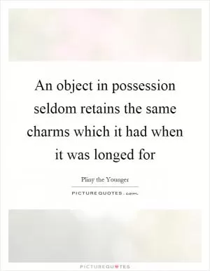 An object in possession seldom retains the same charms which it had when it was longed for Picture Quote #1
