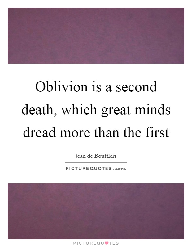 Oblivion is a second death, which great minds dread more than the first Picture Quote #1