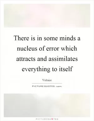 There is in some minds a nucleus of error which attracts and assimilates everything to itself Picture Quote #1