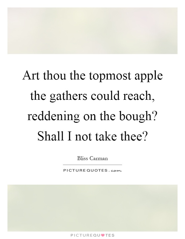 Art thou the topmost apple the gathers could reach, reddening on the bough? Shall I not take thee? Picture Quote #1