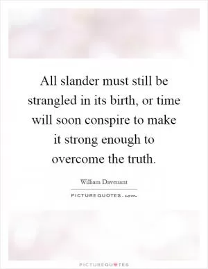 All slander must still be strangled in its birth, or time will soon conspire to make it strong enough to overcome the truth Picture Quote #1