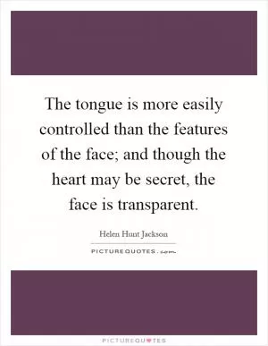 The tongue is more easily controlled than the features of the face; and though the heart may be secret, the face is transparent Picture Quote #1