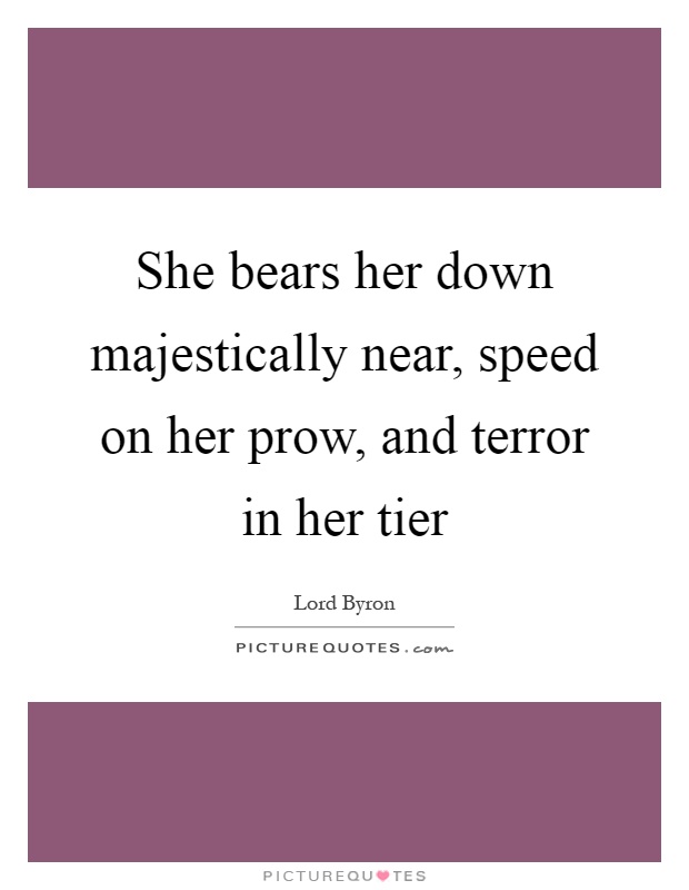 She bears her down majestically near, speed on her prow, and terror in her tier Picture Quote #1