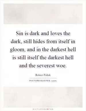 Sin is dark and loves the dark, still hides from itself in gloom, and in the darkest hell is still itself the darkest hell and the severest woe Picture Quote #1