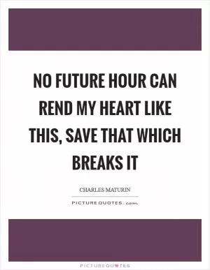 No future hour can rend my heart like this, save that which breaks it Picture Quote #1