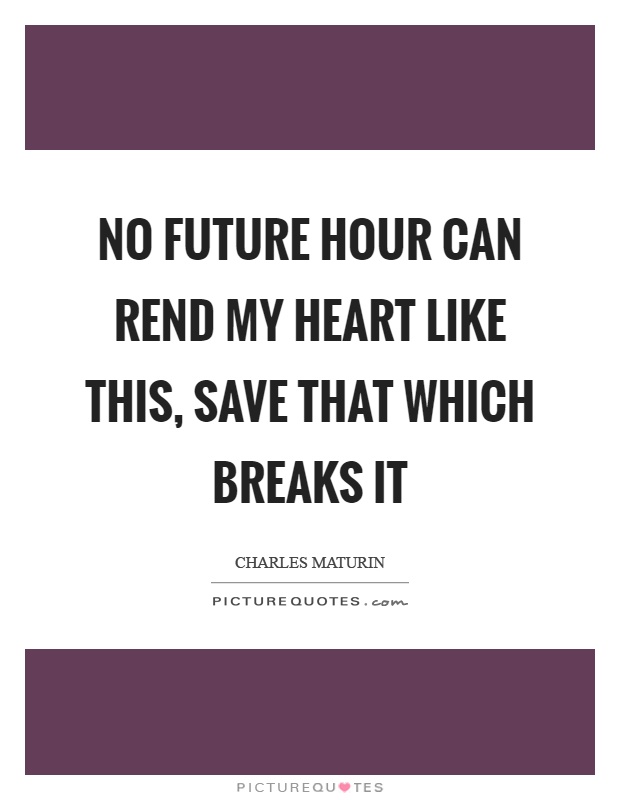 No future hour can rend my heart like this, save that which breaks it Picture Quote #1
