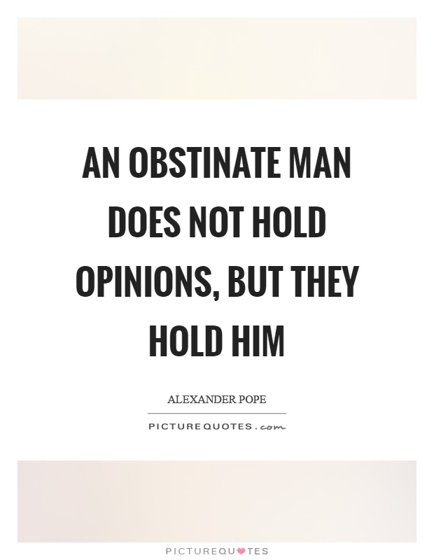 An obstinate man does not hold opinions, but they hold him Picture Quote #1