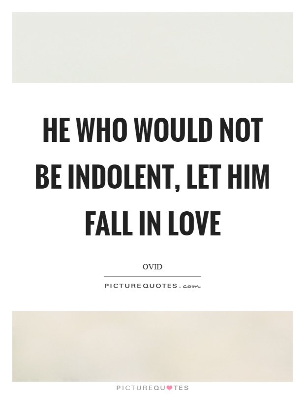 He who would not be indolent, let him fall in love Picture Quote #1