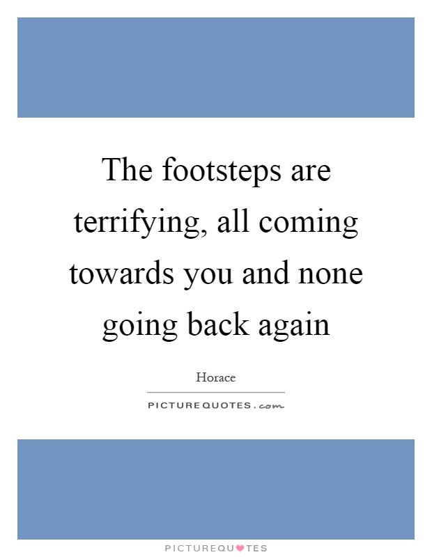 The footsteps are terrifying, all coming towards you and none going back again Picture Quote #1