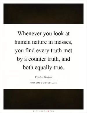 Whenever you look at human nature in masses, you find every truth met by a counter truth, and both equally true Picture Quote #1