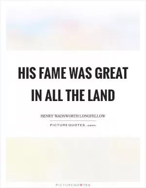 His fame was great in all the land Picture Quote #1