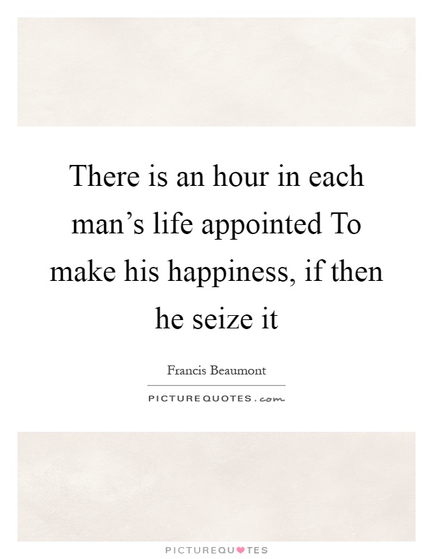 There is an hour in each man's life appointed To make his happiness, if then he seize it Picture Quote #1
