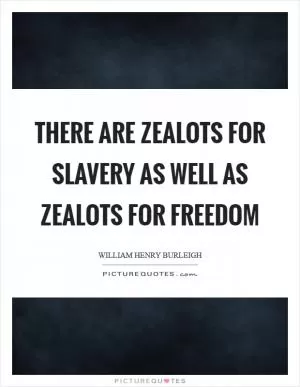 There are zealots for slavery as well as zealots for freedom Picture Quote #1