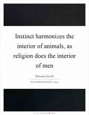 Instinct harmonizes the interior of animals, as religion does the interior of men Picture Quote #1