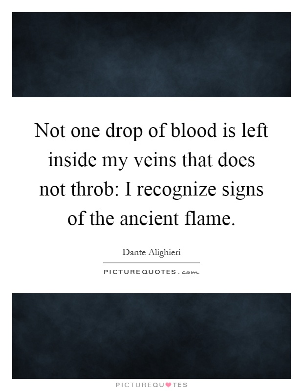 Not one drop of blood is left inside my veins that does not throb: I recognize signs of the ancient flame Picture Quote #1