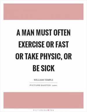 A man must often exercise or fast or take physic, or be sick Picture Quote #1
