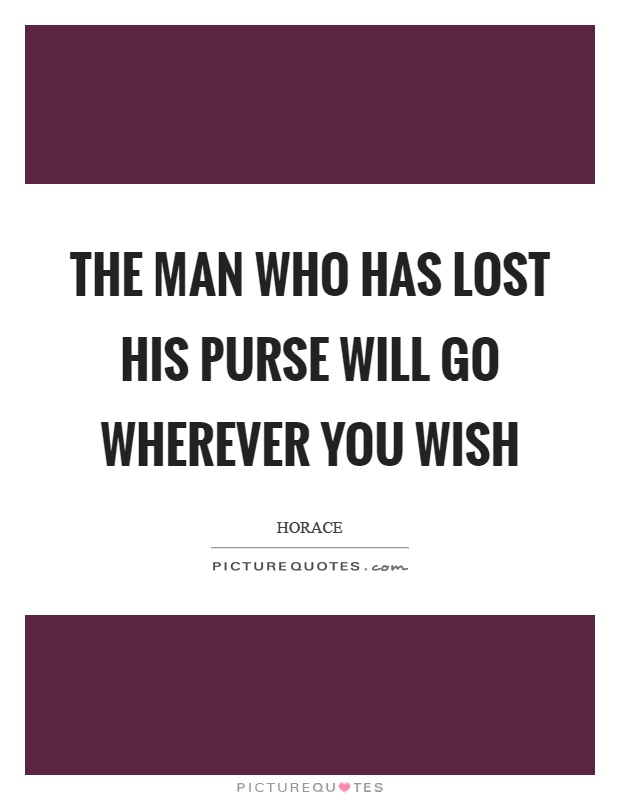 The man who has lost his purse will go wherever you wish Picture Quote #1