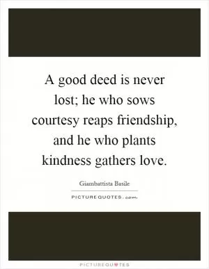 A good deed is never lost; he who sows courtesy reaps friendship, and he who plants kindness gathers love Picture Quote #1