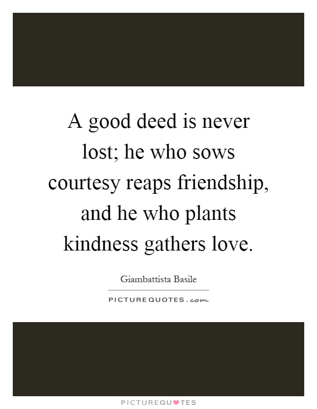 A good deed is never lost; he who sows courtesy reaps friendship, and he who plants kindness gathers love Picture Quote #1