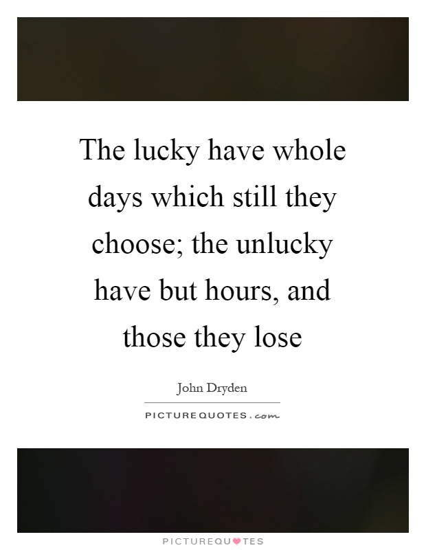 The lucky have whole days which still they choose; the unlucky have but hours, and those they lose Picture Quote #1